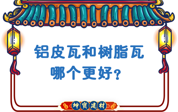 鋁皮瓦和樹脂瓦哪個(gè)更好？