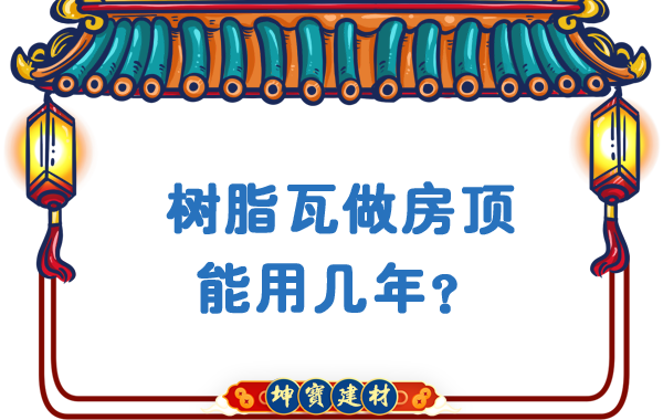 樹脂瓦做房頂能用幾年？